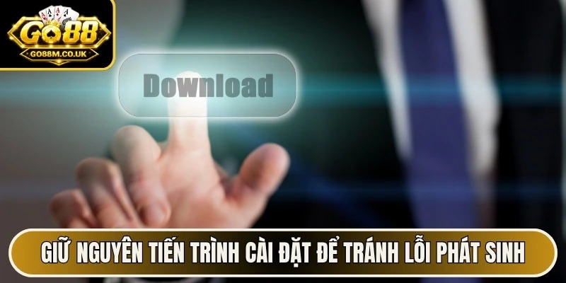 Giữ nguyên tiến trình cài đặt để tránh lỗi phát sinh