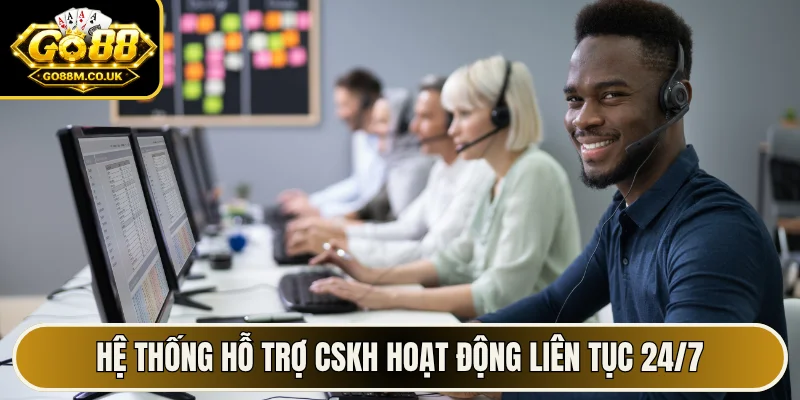 Hệ thống hỗ trợ CSKH hoạt động liên tục 24/7