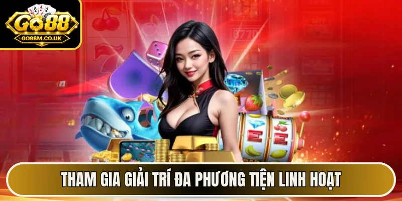 Tham gia giải trí đa phương tiện linh hoạt