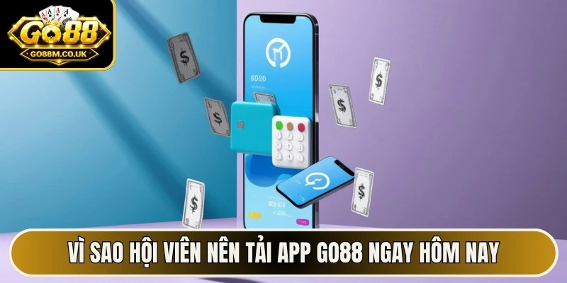 Vì sao hội viên nên tải app GO88 ngay hôm nay